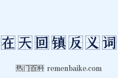 在天回镇反义词是什么意思的图片